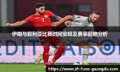 伊朗与叙利亚比赛时间安排及赛事前瞻分析