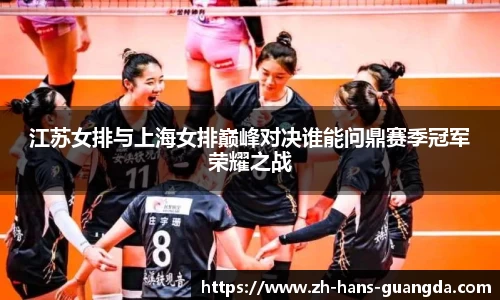 江苏女排与上海女排巅峰对决谁能问鼎赛季冠军荣耀之战