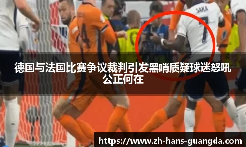 德国与法国比赛争议裁判引发黑哨质疑球迷怒吼公正何在